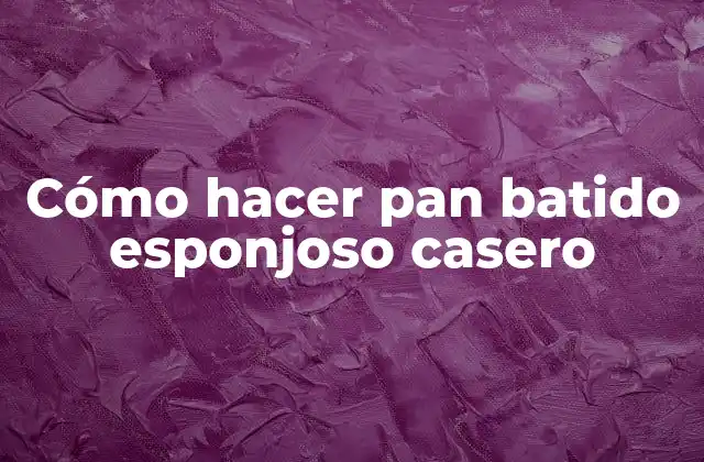 Cómo Hacer Pan Batido Esponjoso Casero
