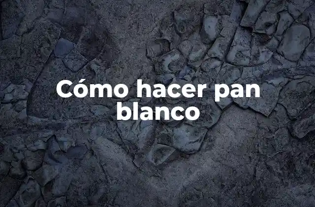 Cómo Hacer Pan Blanco