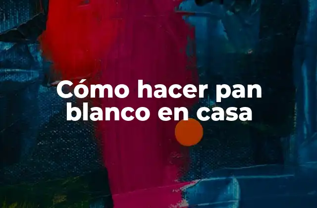 Cómo Hacer Pan Blanco en Casa