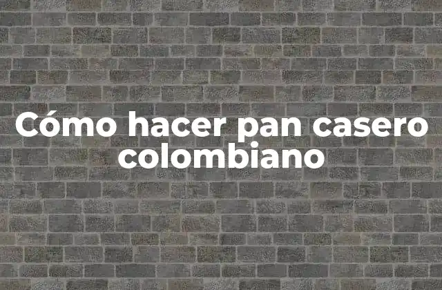 Cómo Hacer Pan Casero Colombiano