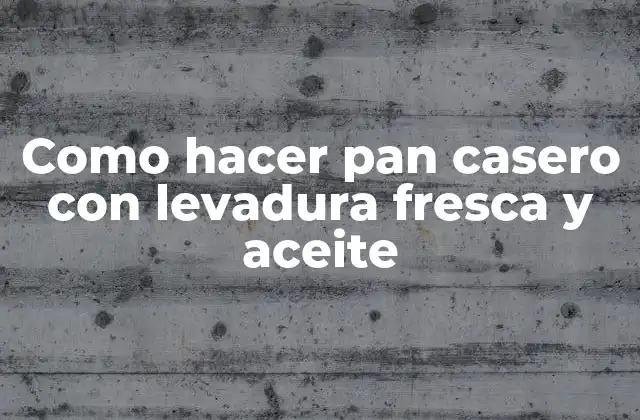 Como Hacer Pan Casero con Levadura Fresca y Aceite