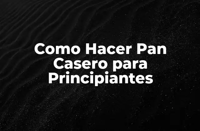 Como Hacer Pan Casero para Principiantes