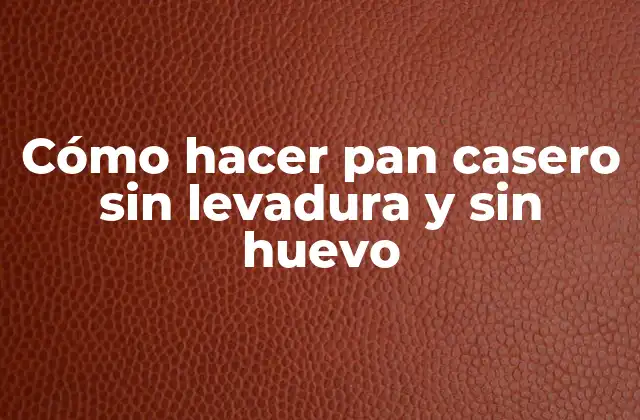 Cómo Hacer Pan Casero sin Levadura y sin Huevo