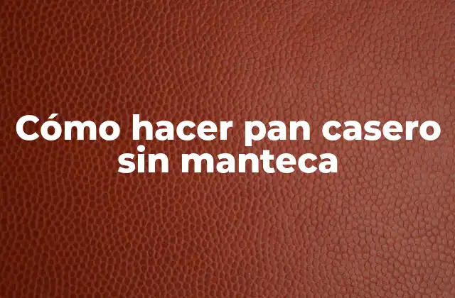 Cómo Hacer Pan Casero sin Manteca