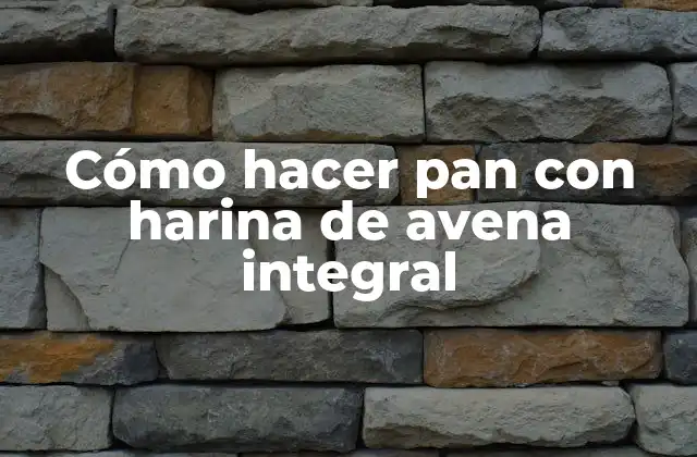 Cómo Hacer Pan con Harina de Avena Integral