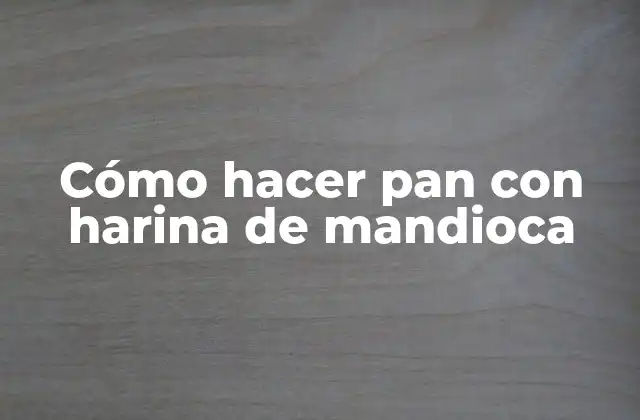 Cómo Hacer Pan con Harina de Mandioca