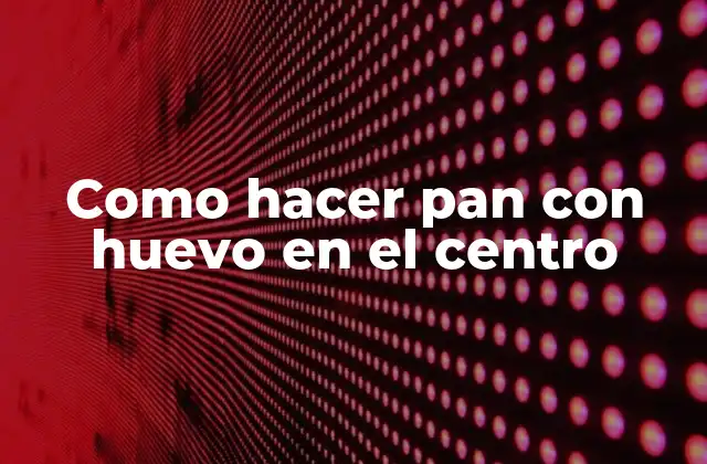 Como Hacer Pan con Huevo en el Centro