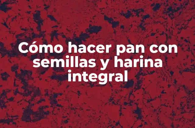 Cómo Hacer Pan con Semillas y Harina Integral