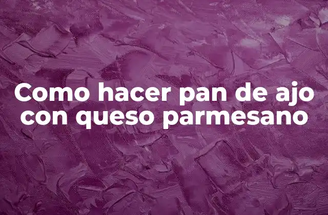 Como Hacer Pan de Ajo con Queso Parmesano