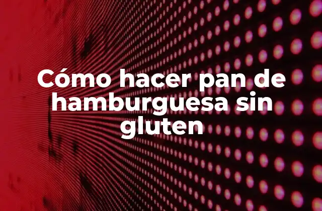 Cómo Hacer Pan de Hamburguesa sin Gluten