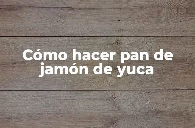 Cómo Hacer Pan de Jamón de Yuca