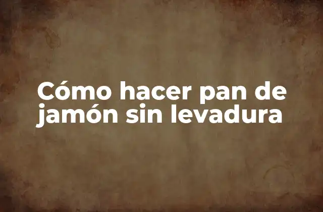 Cómo Hacer Pan de Jamón sin Levadura