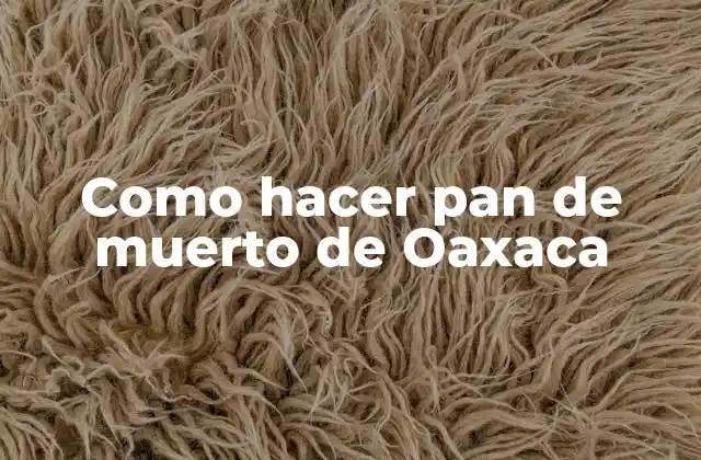 ¿Qué es el pan de muerto de Oaxaca?