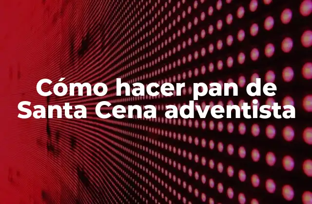 Cómo Hacer Pan de Santa Cena Adventista