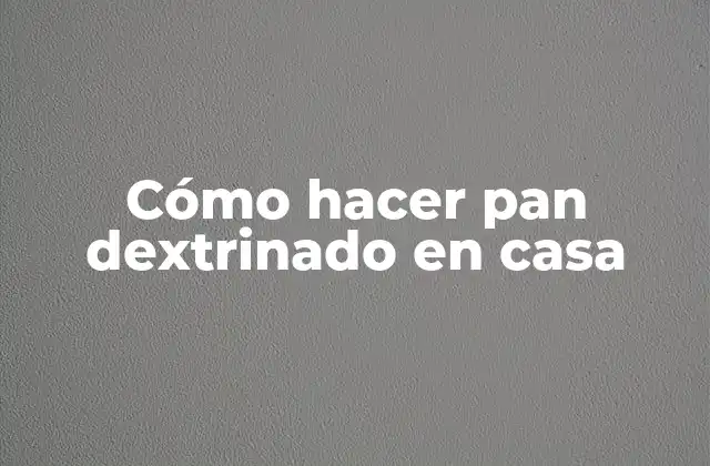 Cómo Hacer Pan Dextrinado en Casa