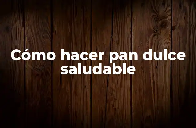 Cómo Hacer Pan Dulce Saludable