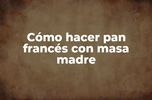 Cómo Hacer Pan Francés con Masa Madre