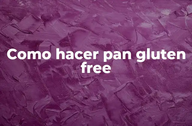 Como Hacer Pan Gluten Free