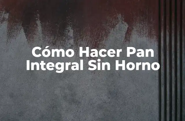 Cómo Hacer Pan Integral sin Horno 2 ¿Qué es el Pan Integral y para Qué Sirve?