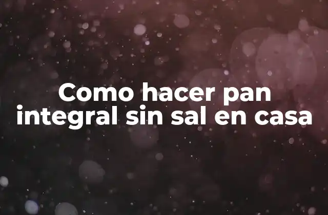 Como Hacer Pan Integral sin Sal en Casa