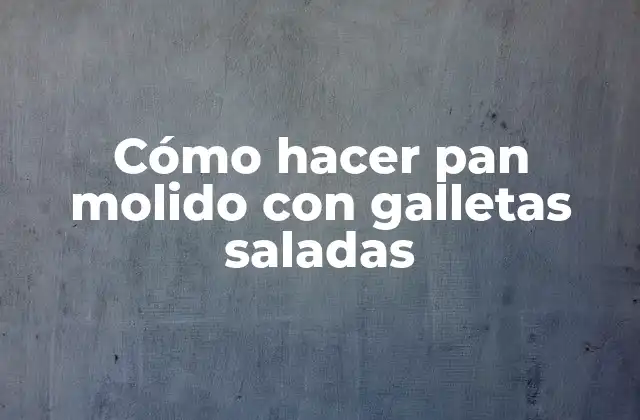 Cómo Hacer Pan Molido con Galletas Saladas