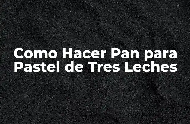Como Hacer Pan para Pastel de Tres Leches