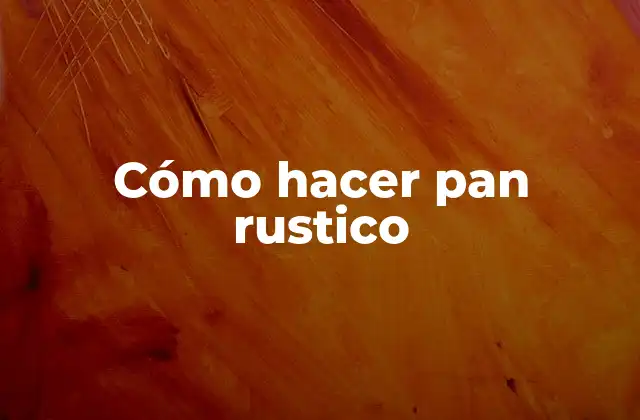 Cómo Hacer Pan Rustico