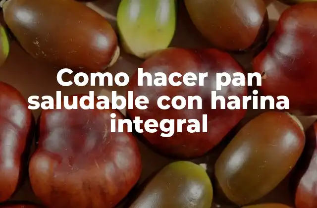 Como Hacer Pan Saludable con Harina Integral