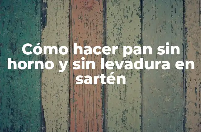 Cómo Hacer Pan sin Horno y sin Levadura en Sartén