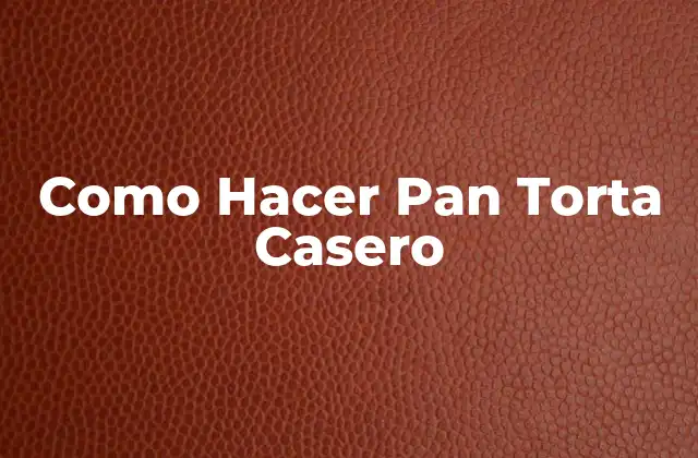 Como Hacer Pan Torta Casero 2 ¿Qué es Pan Torta Casero y Para Qué Sirve?