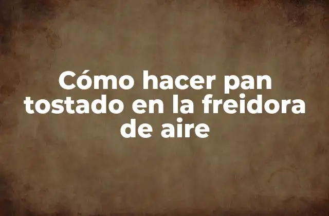Cómo Hacer Pan Tostado en la Freidora de Aire