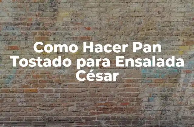 Como Hacer Pan Tostado para Ensalada César
