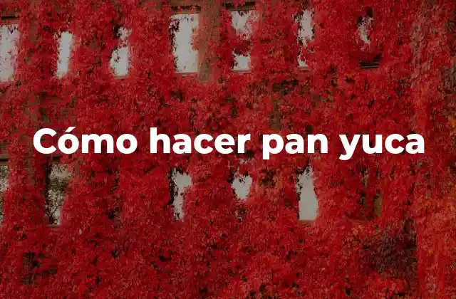 Cómo Hacer Pan Yuca