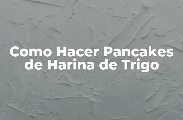 Como Hacer Pancakes de Harina de Trigo