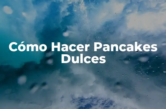 Cómo Hacer Pancakes Dulces