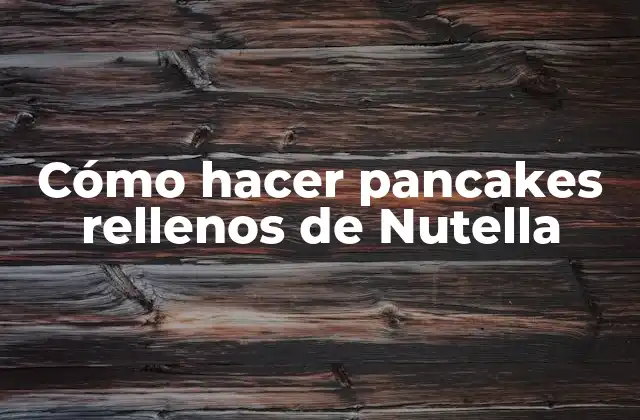 Cómo hacer pancakes rellenos de Nutella