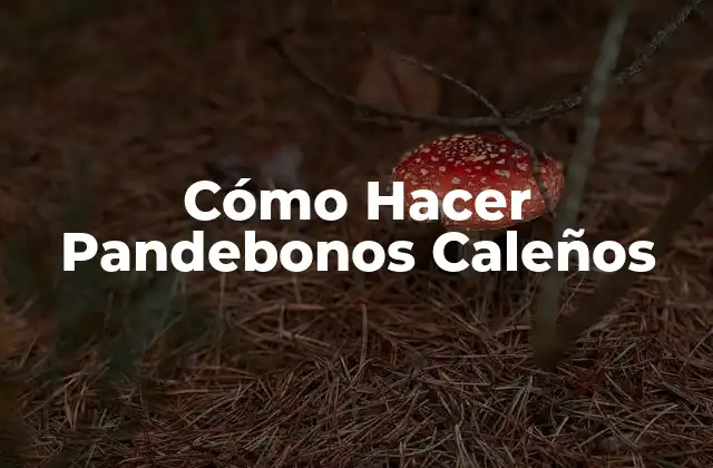 Cómo Hacer Pandebonos Caleños