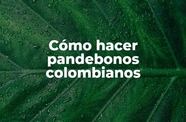 Cómo Hacer Pandebonos Colombianos