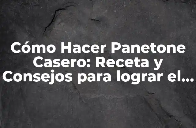 Cómo Hacer Panetone Casero: Receta y Consejos para Lograr el Mejor Resultado