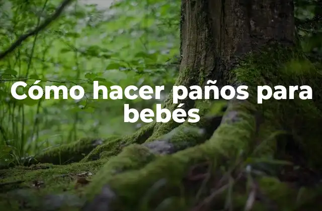 Paños para bebés: qué son, para qué sirven y cómo se usan