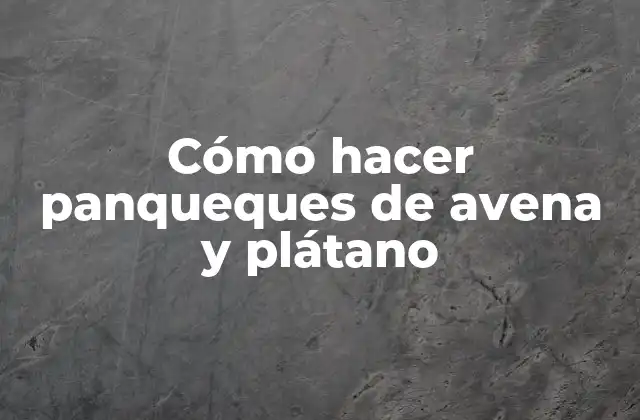 Cómo Hacer Panqueques de Avena y Plátano