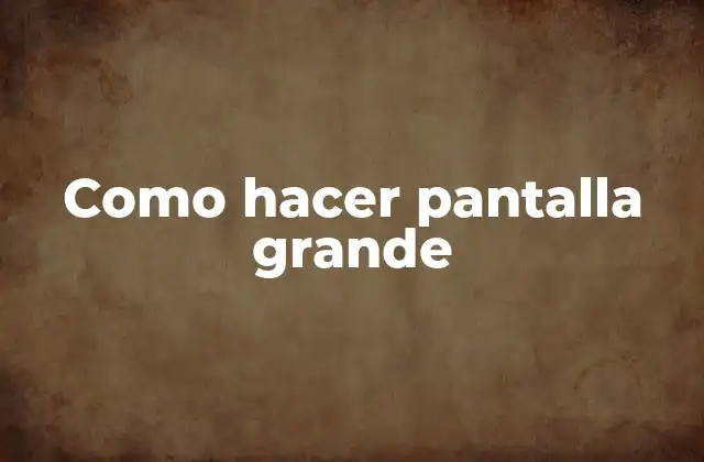 Como Hacer Pantalla Grande