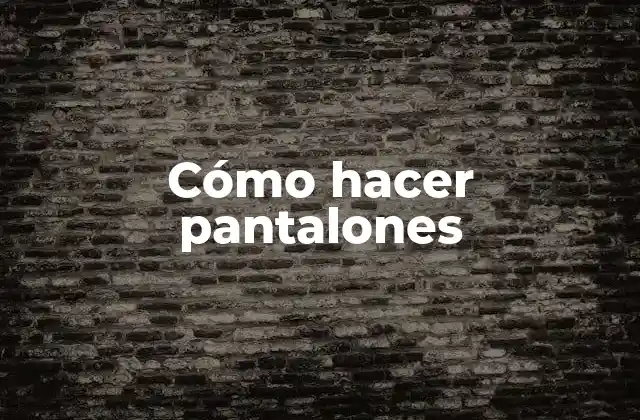 Cómo Hacer Pantalones