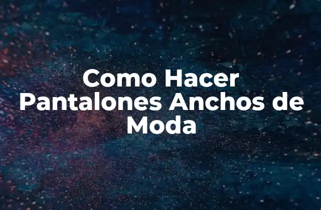 Como Hacer Pantalones Anchos de Moda