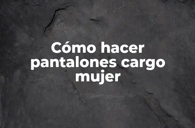 Cómo Hacer Pantalones Cargo Mujer
