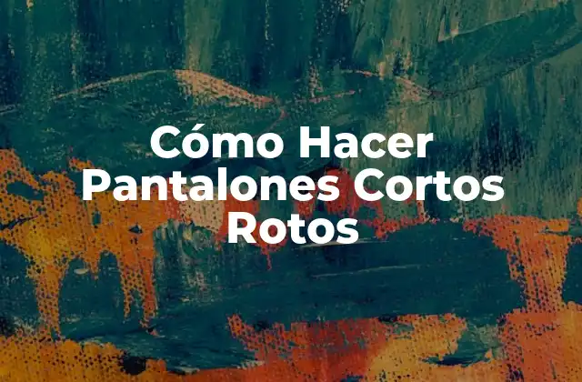 Cómo Hacer Pantalones Cortos Rotos