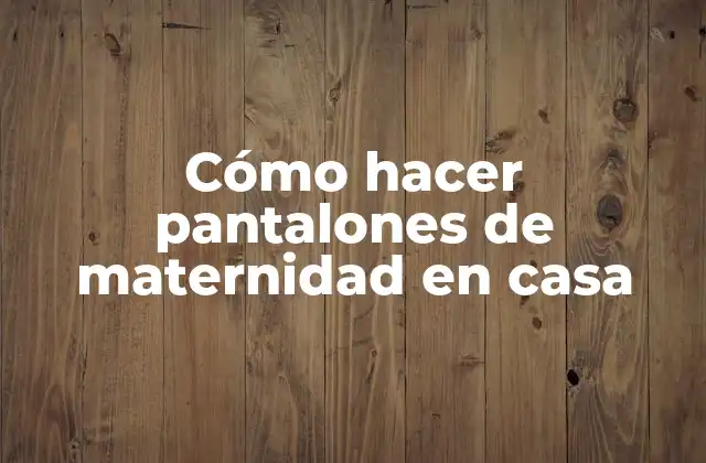 Cómo Hacer Pantalones de Maternidad en Casa
