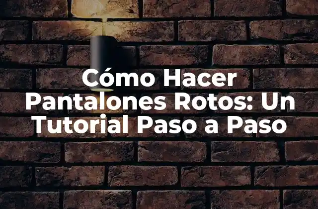 Cómo Hacer Pantalones Rotos: un Tutorial Paso a Paso