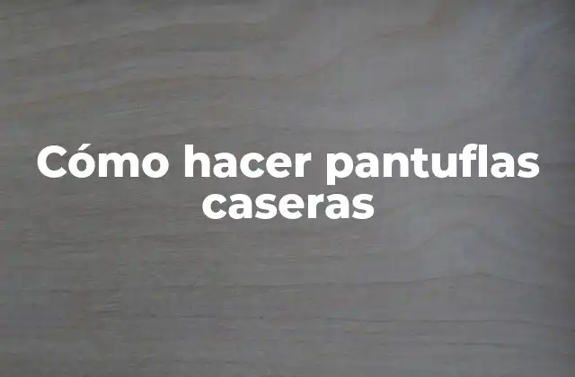 Cómo Hacer Pantuflas Caseras