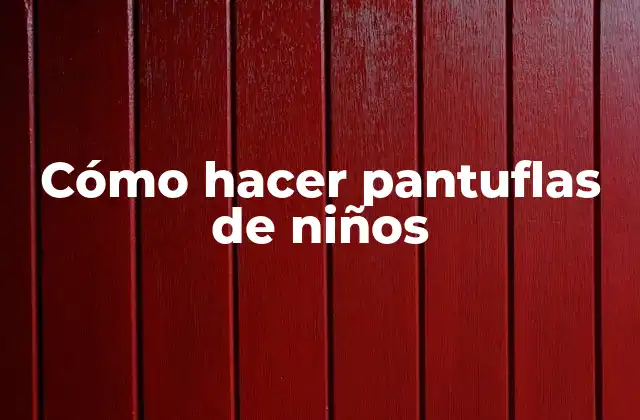 Cómo Hacer Pantuflas de Niños
